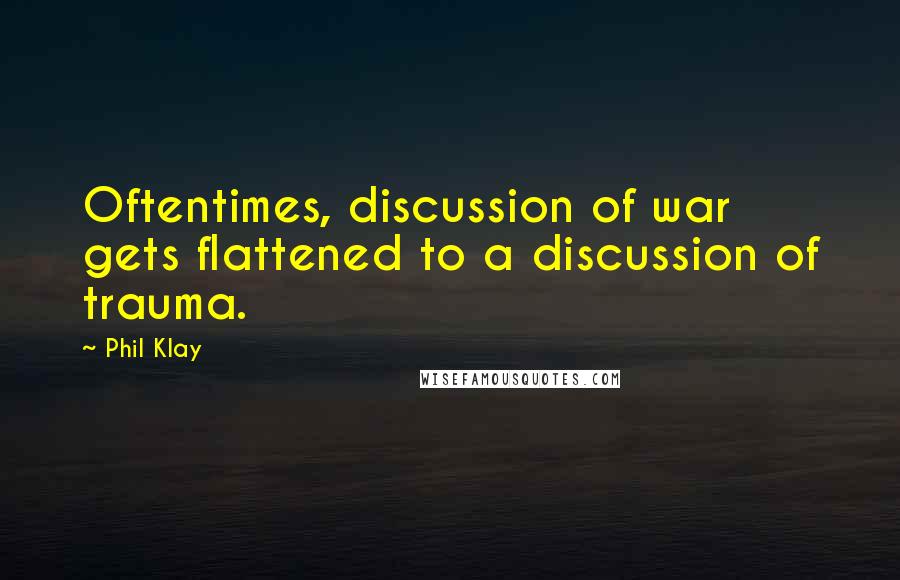 Phil Klay quotes: Oftentimes, discussion of war gets flattened to a discussion of trauma.