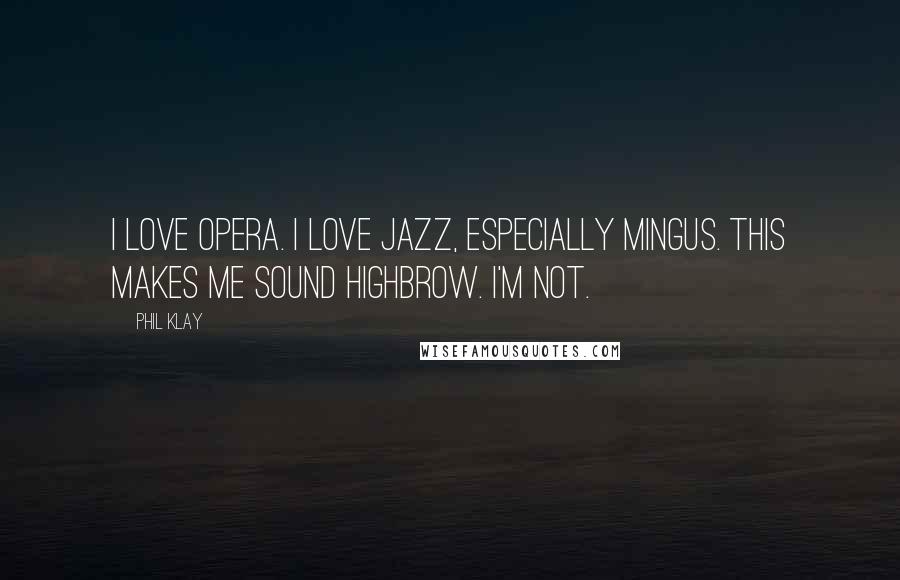 Phil Klay quotes: I love opera. I love jazz, especially Mingus. This makes me sound highbrow. I'm not.
