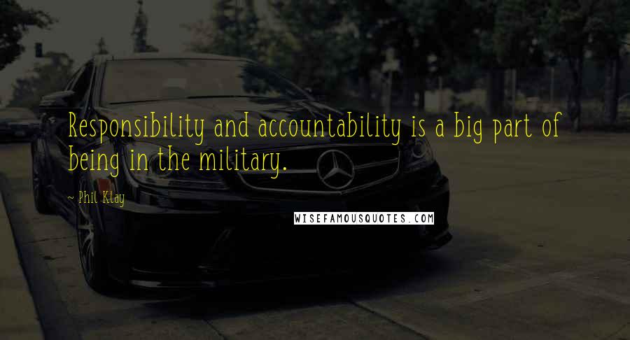 Phil Klay quotes: Responsibility and accountability is a big part of being in the military.