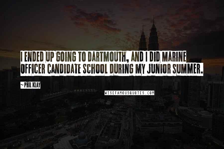 Phil Klay quotes: I ended up going to Dartmouth, and I did Marine Officer Candidate School during my junior summer.