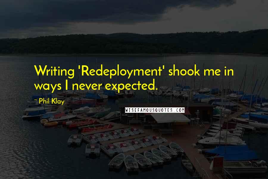 Phil Klay quotes: Writing 'Redeployment' shook me in ways I never expected.