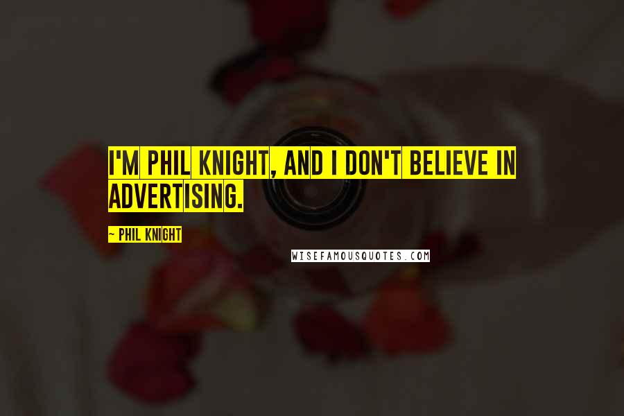 Phil Knight quotes: I'm Phil Knight, and I don't believe in advertising.
