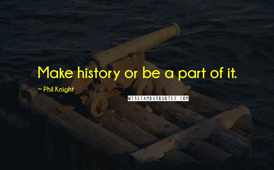 Phil Knight quotes: Make history or be a part of it.