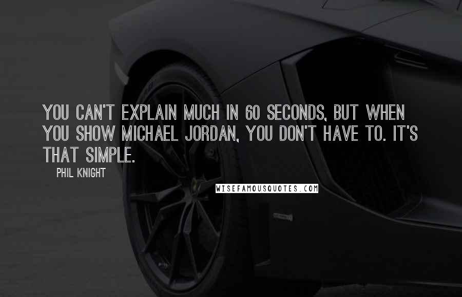 Phil Knight quotes: You can't explain much in 60 seconds, but when you show Michael Jordan, you don't have to. It's that simple. Phil Knight quotes: You can't explain much in 60 seconds, but when you show Michael Jordan, you don't have to. It's that simple.