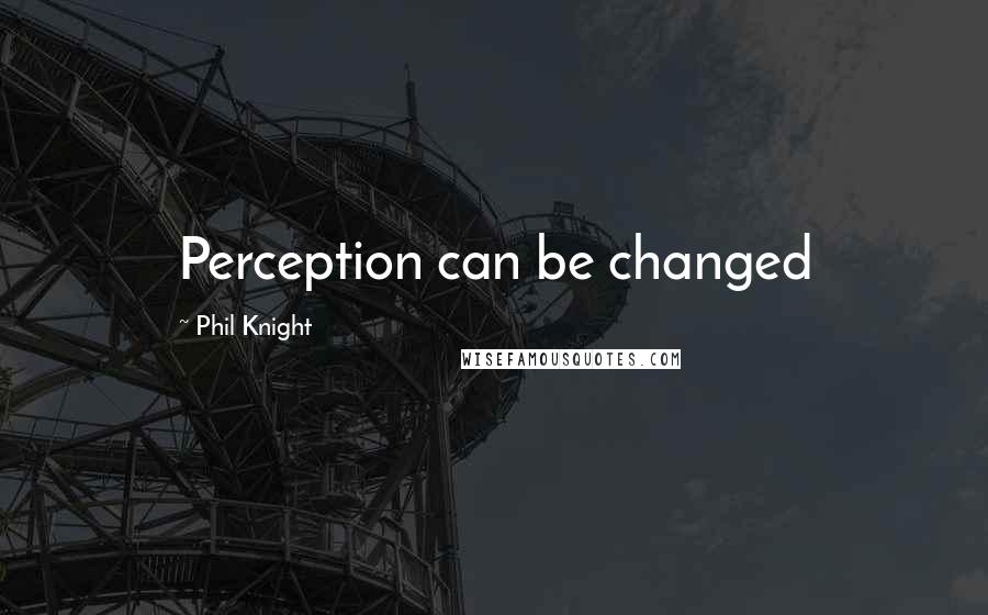 Phil Knight quotes: Perception can be changed