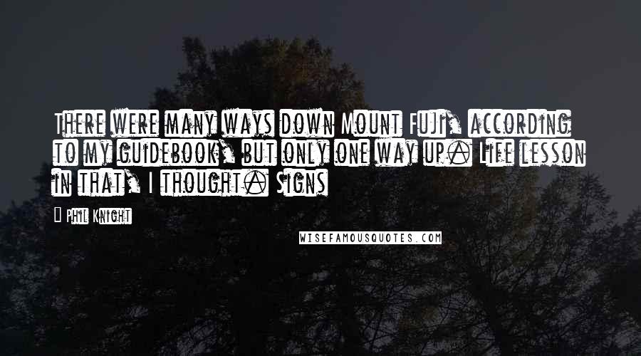 Phil Knight quotes: There were many ways down Mount Fuji, according to my guidebook, but only one way up. Life lesson in that, I thought. Signs