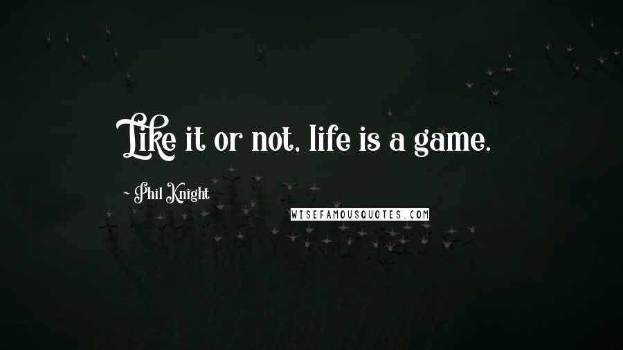 Phil Knight quotes: Like it or not, life is a game.