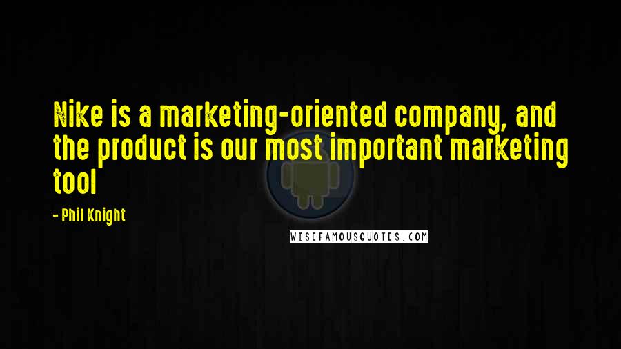 Phil Knight quotes: Nike is a marketing-oriented company, and the product is our most important marketing tool