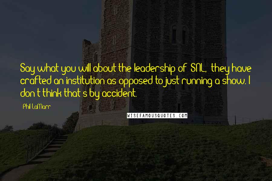 Phil LaMarr quotes: Say what you will about the leadership of 'SNL,' they have crafted an institution as opposed to just running a show. I don't think that's by accident.