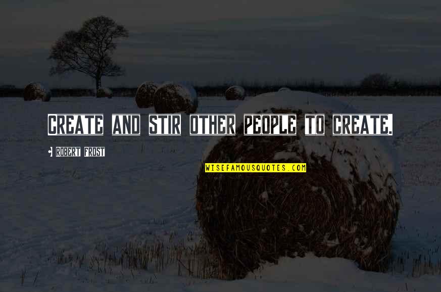 Phil Laut Quotes By Robert Frost: Create and stir other people to create. Phil Laut Quotes By Robert Frost: Create and stir other people to create.