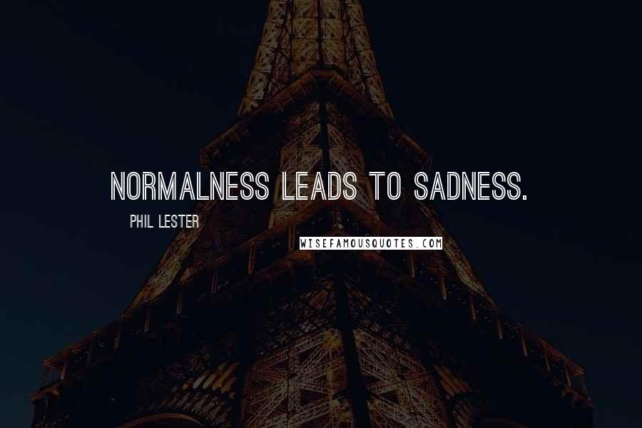Phil Lester quotes: Normalness leads to sadness.