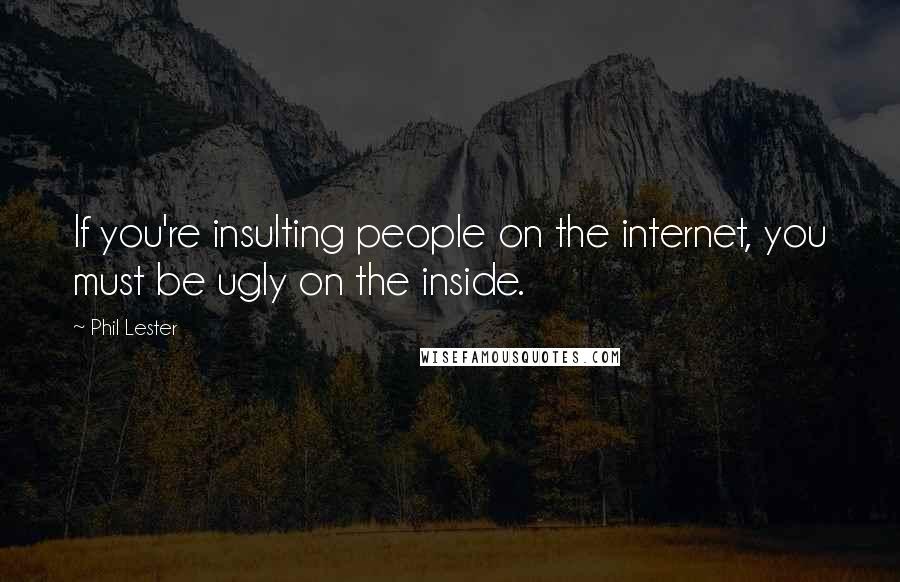 Phil Lester quotes: If you're insulting people on the internet, you must be ugly on the inside.