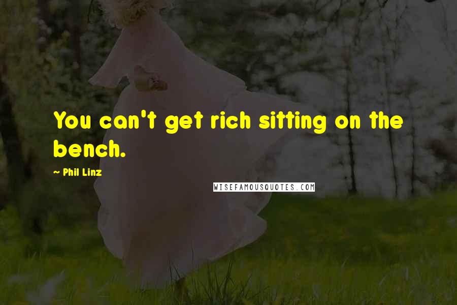 Phil Linz quotes: You can't get rich sitting on the bench. Phil Linz quotes: You can't get rich sitting on the bench.