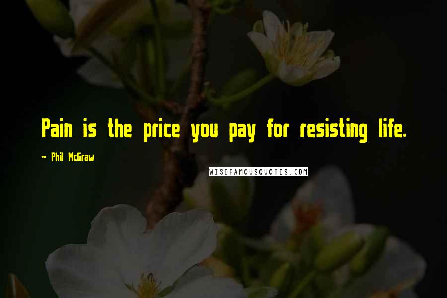 Phil McGraw quotes: Pain is the price you pay for resisting life.