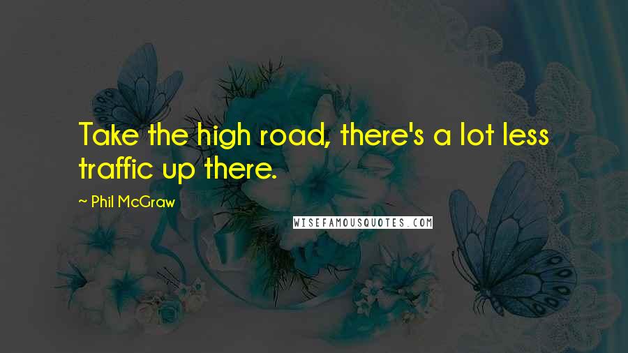 Phil McGraw quotes: Take the high road, there's a lot less traffic up there.