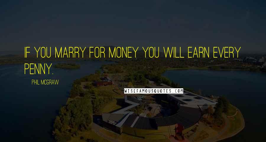 Phil McGraw quotes: If you marry for money you will earn every penny. Phil McGraw quotes: If you marry for money you will earn every penny.