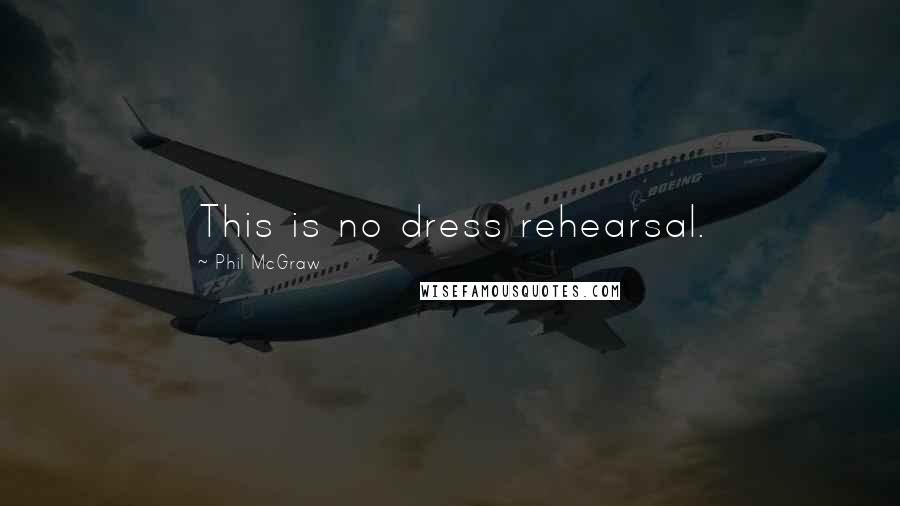 Phil McGraw quotes: This is no dress rehearsal. Phil McGraw quotes: This is no dress rehearsal.