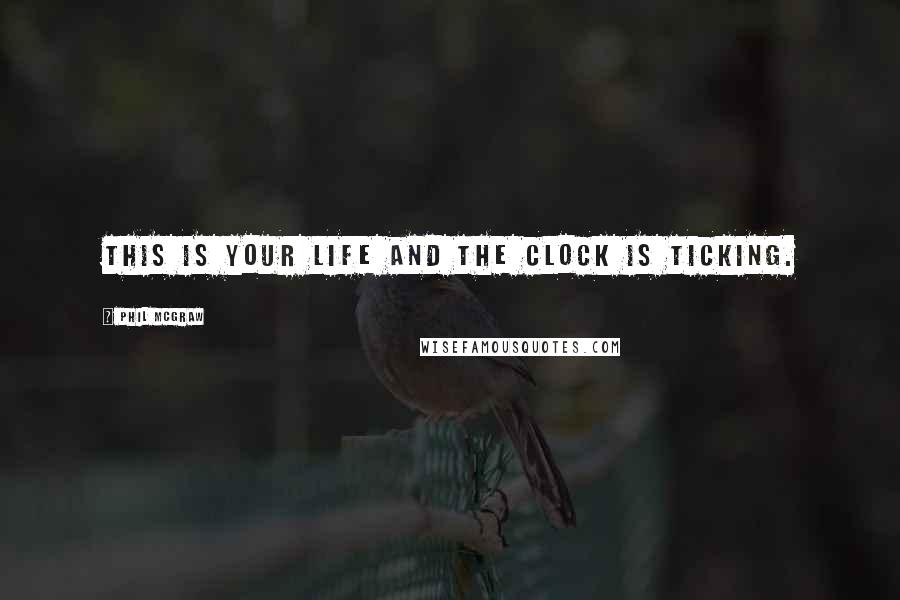 Phil McGraw quotes: This is your life and the clock is ticking. Phil McGraw quotes: This is your life and the clock is ticking.