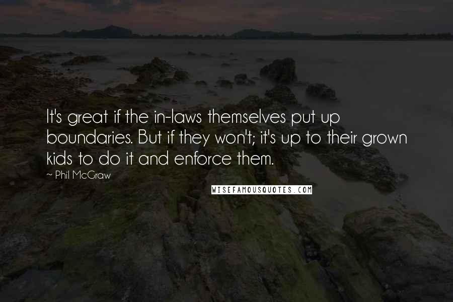 Phil McGraw quotes: It's great if the in-laws themselves put up boundaries. But if they won't; it's up to their grown kids to do it and enforce them.