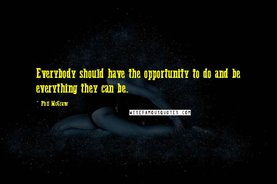 Phil McGraw quotes: Everybody should have the opportunity to do and be everything they can be. Phil McGraw quotes: Everybody should have the opportunity to do and be everything they can be.