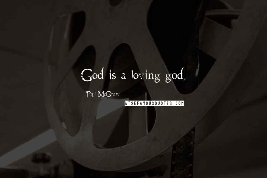 Phil McGraw quotes: God is a loving god.