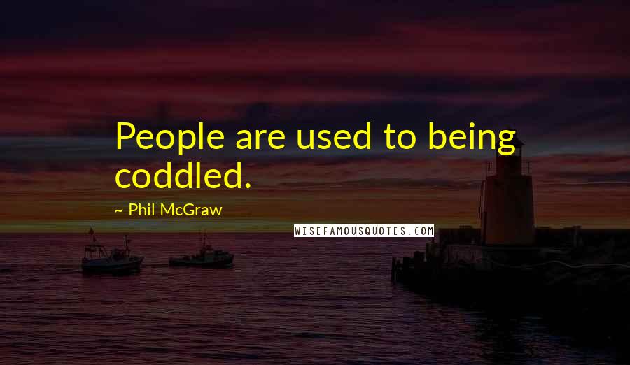 Phil McGraw quotes: People are used to being coddled. Phil McGraw quotes: People are used to being coddled.