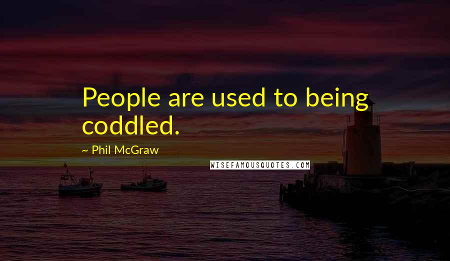 Phil McGraw quotes: People are used to being coddled.