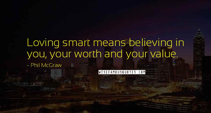 Phil McGraw quotes: Loving smart means believing in you, your worth and your value.