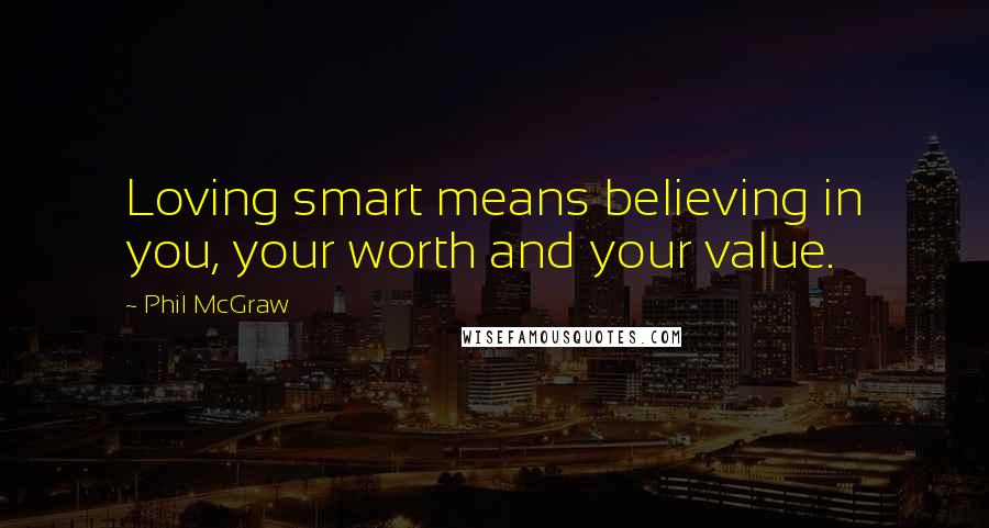 Phil McGraw quotes: Loving smart means believing in you, your worth and your value. Phil McGraw quotes: Loving smart means believing in you, your worth and your value.