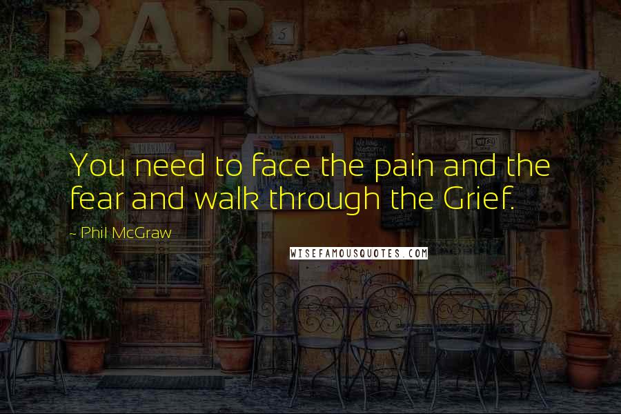 Phil McGraw quotes: You need to face the pain and the fear and walk through the Grief.