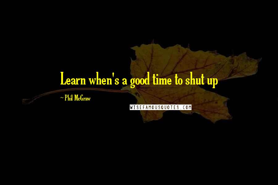 Phil McGraw quotes: Learn when's a good time to shut up