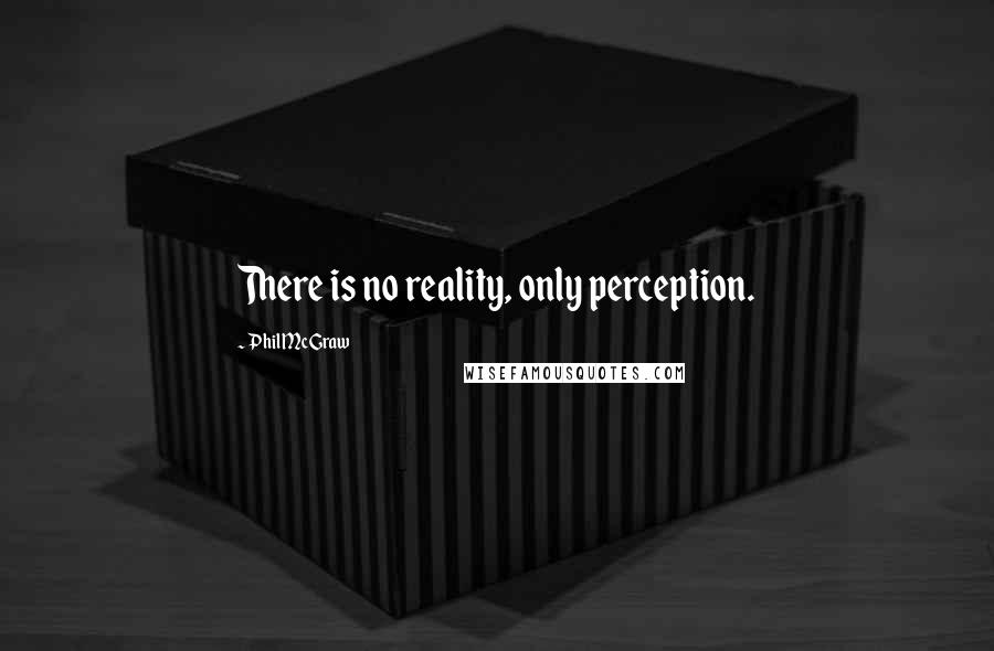 Phil McGraw quotes: There is no reality, only perception.