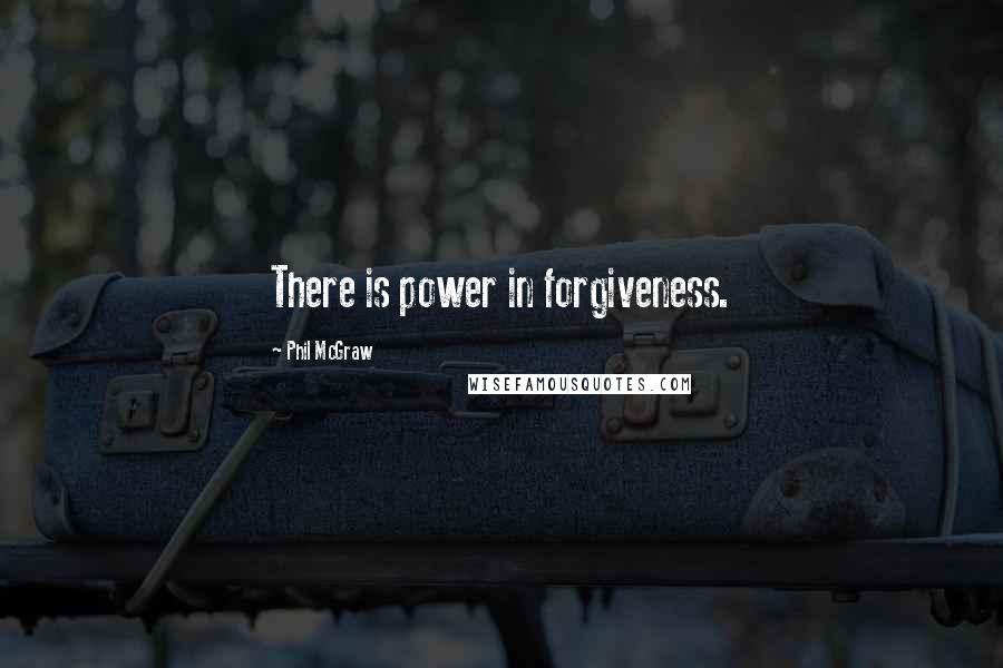 Phil McGraw quotes: There is power in forgiveness.