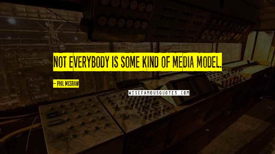 Phil McGraw quotes: Not everybody is some kind of media model.