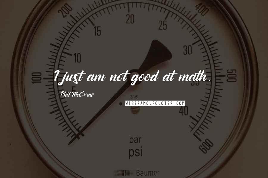 Phil McGraw quotes: I just am not good at math. Phil McGraw quotes: I just am not good at math.
