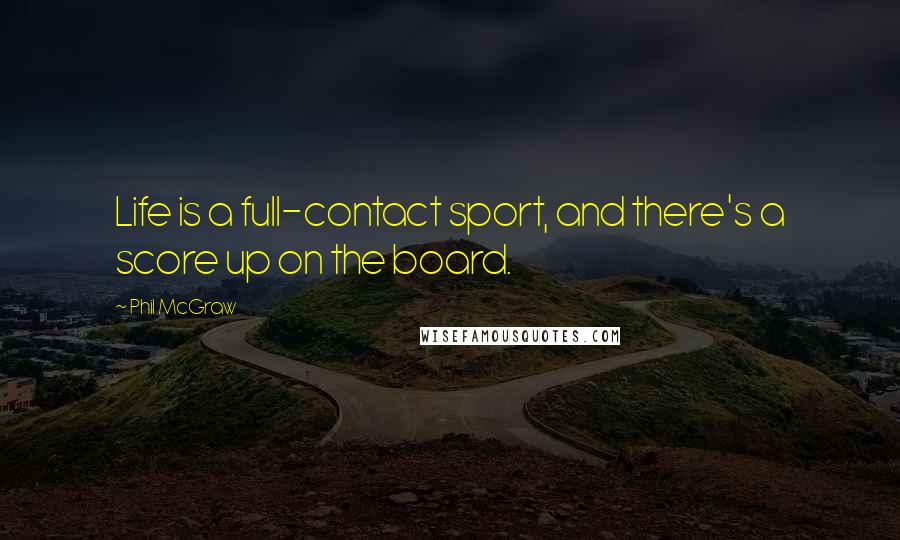 Phil McGraw quotes: Life is a full-contact sport, and there's a score up on the board.