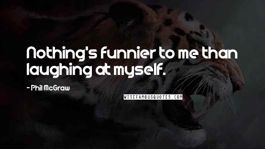 Phil McGraw quotes: Nothing's funnier to me than laughing at myself.