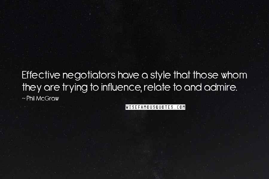 Phil McGraw quotes: Effective negotiators have a style that those whom they are trying to influence, relate to and admire.