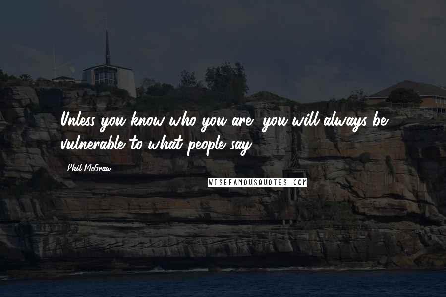 Phil McGraw quotes: Unless you know who you are, you will always be vulnerable to what people say.