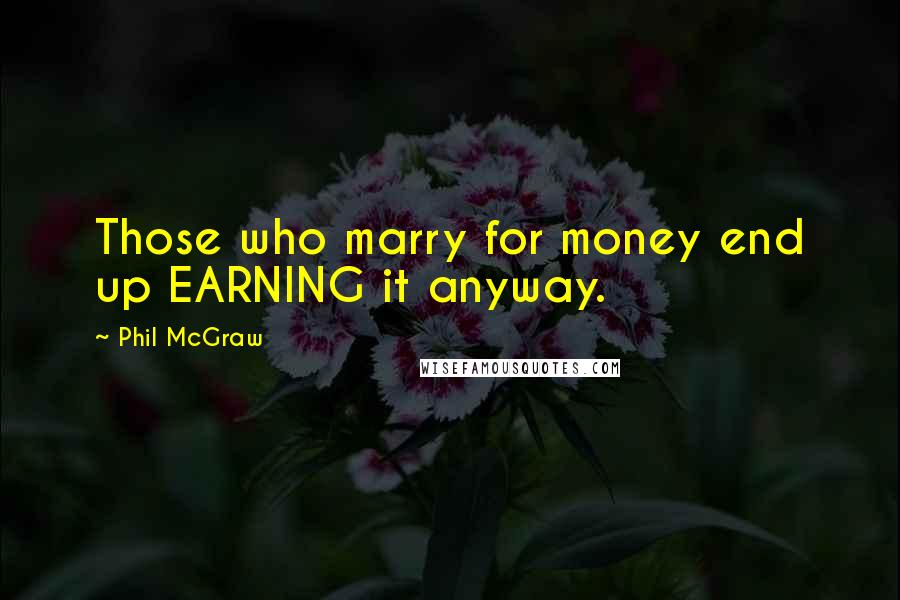 Phil McGraw quotes: Those who marry for money end up EARNING it anyway. Phil McGraw quotes: Those who marry for money end up EARNING it anyway.