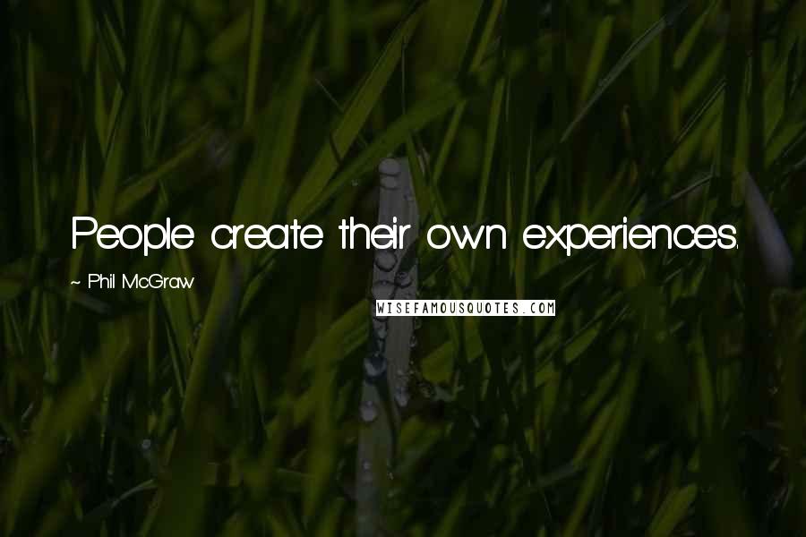 Phil McGraw quotes: People create their own experiences. Phil McGraw quotes: People create their own experiences.