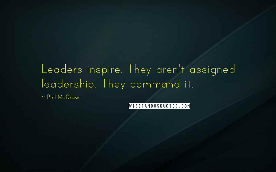 Phil McGraw quotes: Leaders inspire. They aren't assigned leadership. They command it.