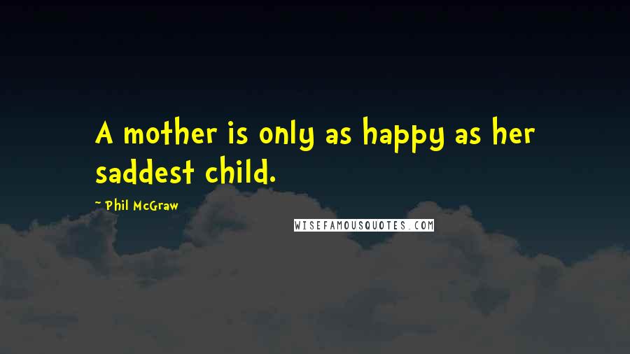 Phil McGraw quotes: A mother is only as happy as her saddest child. Phil McGraw quotes: A mother is only as happy as her saddest child.