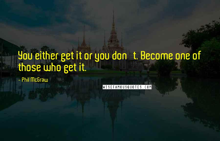 Phil McGraw quotes: You either get it or you don't. Become one of those who get it.