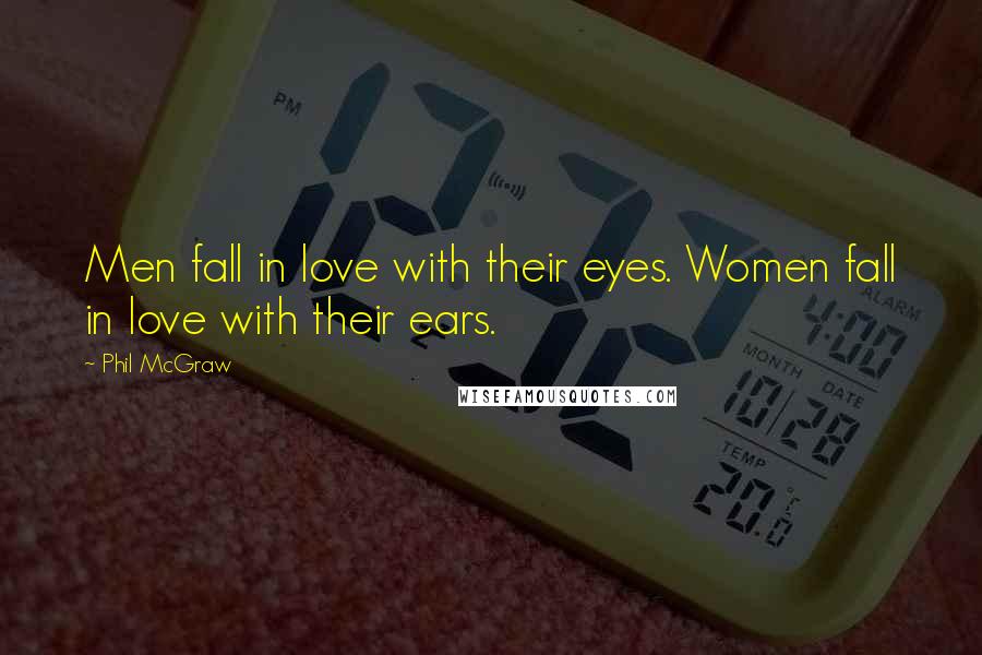 Phil McGraw quotes: Men fall in love with their eyes. Women fall in love with their ears. Phil McGraw quotes: Men fall in love with their eyes. Women fall in love with their ears.