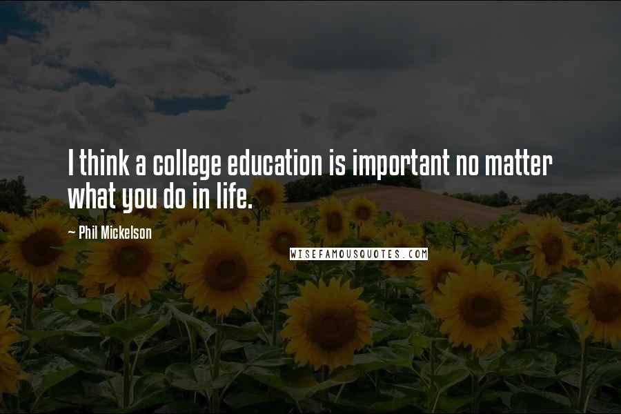 Phil Mickelson quotes: I think a college education is important no matter what you do in life.