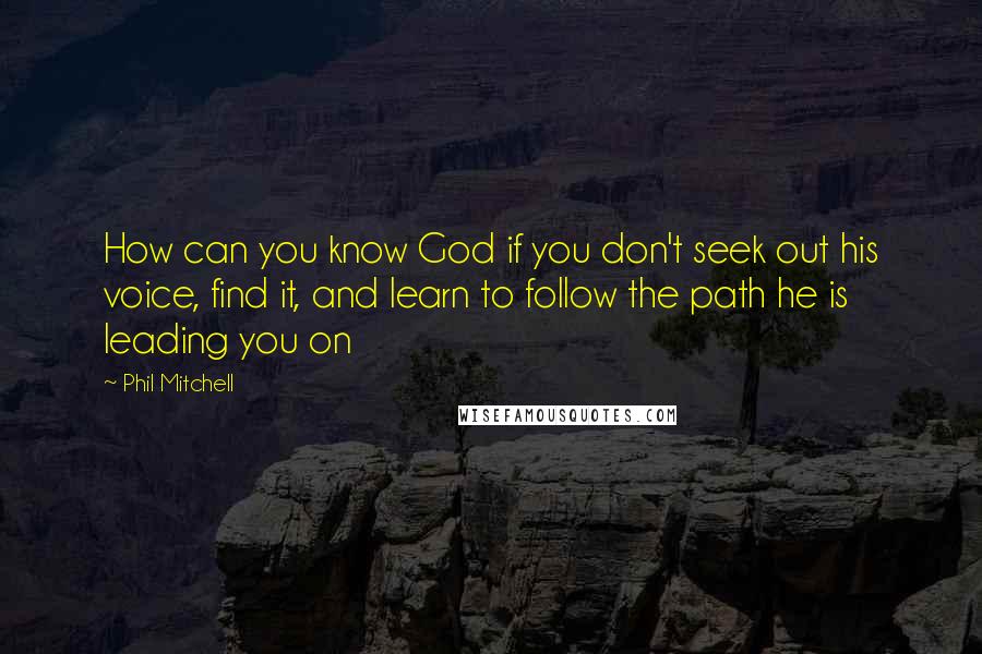 Phil Mitchell quotes: How can you know God if you don't seek out his voice, find it, and learn to follow the path he is leading you on