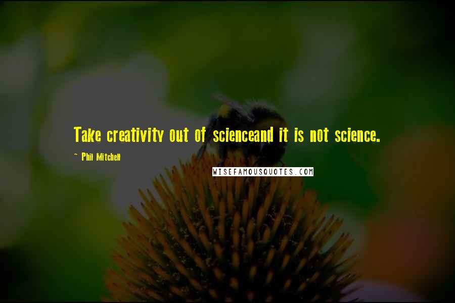 Phil Mitchell quotes: Take creativity out of scienceand it is not science.