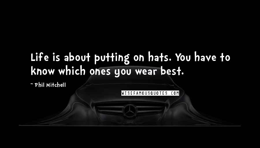 Phil Mitchell quotes: Life is about putting on hats. You have to know which ones you wear best.