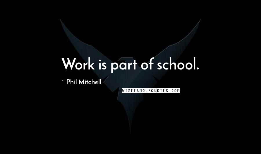 Phil Mitchell quotes: Work is part of school.